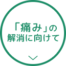 「痛み」の解消に向けて